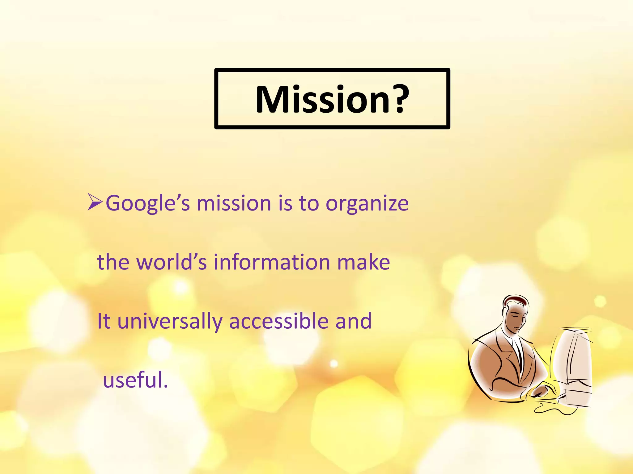 Mission?
Google’s mission is to organize
the world’s information make
It universally accessible and
useful.
 