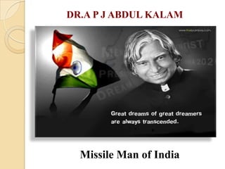 DR.A P J ABDUL KALAM

Missile Man of India

 