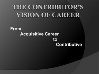 From
Acquisitive Career
to
Contributive

 