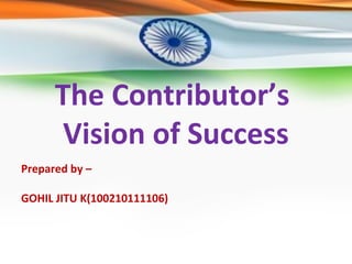 The Contributor’s 
Vision of Success 
Prepared by – 
GOHIL JITU K(100210111106) 
 