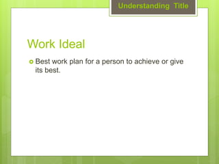 Work Ideal
 Best work plan for a person to achieve or give
its best.
Understanding Title
 