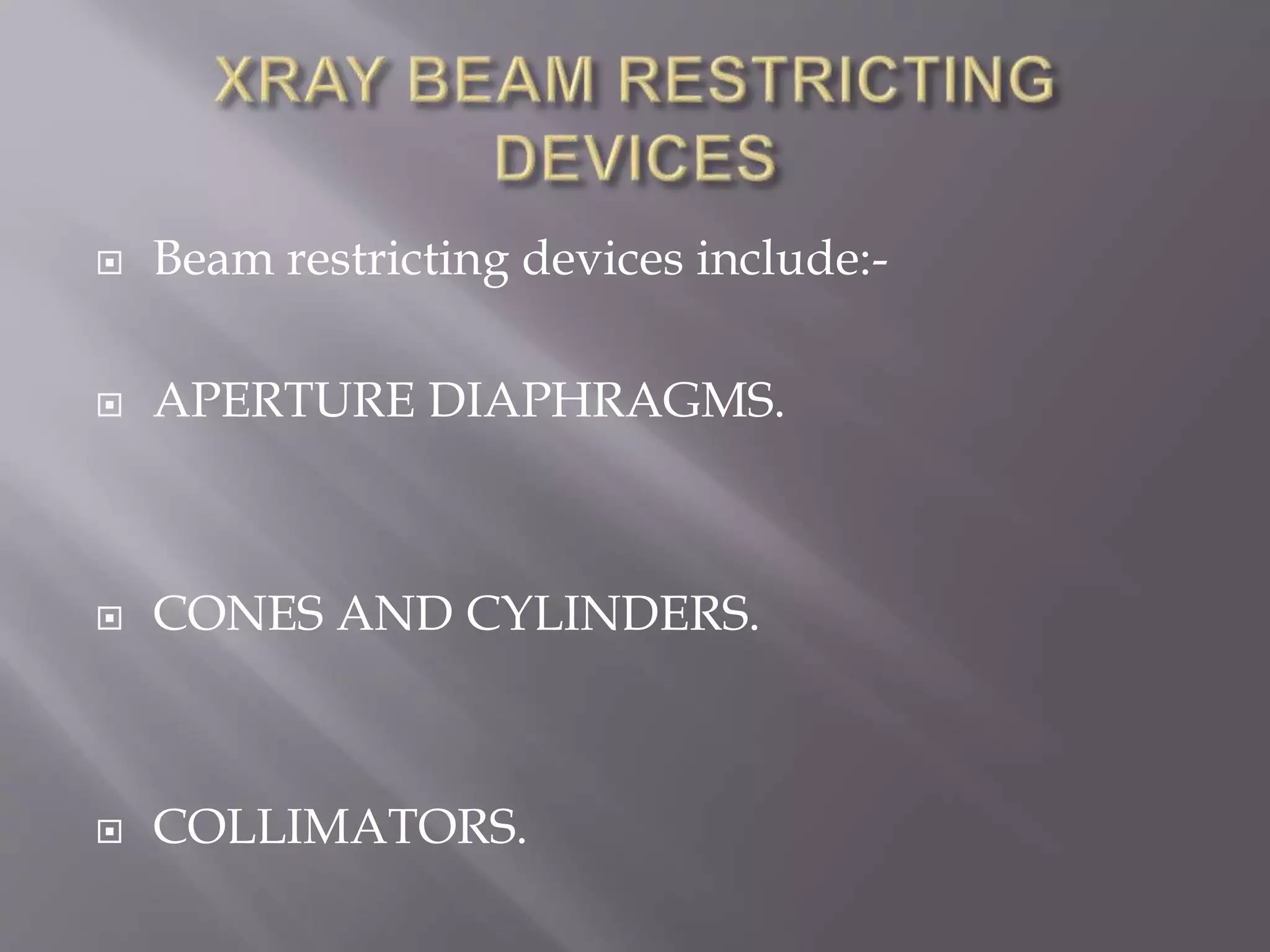  Beam restricting devices include:-
 APERTURE DIAPHRAGMS.
 CONES AND CYLINDERS.
 COLLIMATORS.
 