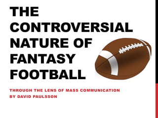 THE
CONTROVERSIAL
NATURE OF
FANTASY
FOOTBALL
THROUGH THE LENS OF MASS COMMUNICATION
BY DAVID PAULSSON
 
