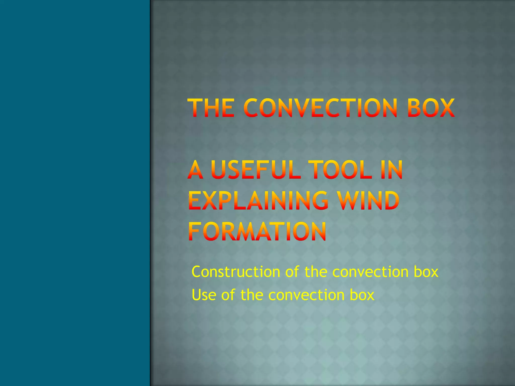 The Convection Box A useful tool in explaining wind formationConstruction of the convection box Use of the convection box