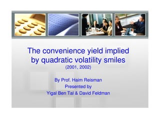 The convenience yield implied
 by quadratic volatility smiles
             (2001, 2002)
              2001, 2002)

         By Prof. Haim Reisman
              Presented by
     Yigal Ben Tal & David Feldman
 