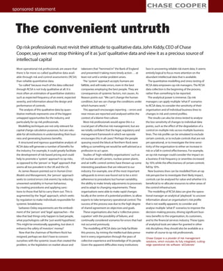 sponsored statement



 The convenient untruth
 Op risk professionals must revisit their attitude to qualitative data. John Kiddy, CEO of Chase
 Cooper, says we must stop thinking of it as ‘just’ qualitative data and view it as a precious source of
 intellectual capital
 Most operational risk professionals are aware that       takeovers that “hemmed in” the Bank of England           face in uncovering reliable risk event data, it seems
 there is far more so-called qualitative data avail-      and prevented it taking more timely action . . . at      entirely logical to focus more attention on the
 able through risk and control assessments (RCSA)         least not until a similar problem arises.                abundant intellectual data that is available.
 than reliable quantitative data.                           The ‘system’ approach accepts humans are                 The quantitative modelling and stress testing of
   ‘So-called’ because much of the data collected         fallible, and will make errors, even in the best         RCSA data empowers op risk managers. The RCSA
 through RCSA is not truly qualitative at all. It is      companies employing the best people. They are            data collection is the beginning of the process,
 most often an estimation of quantitative statistics      consequences of systemic factors, not causes. As         rather than something to be reported.
 such as expected frequency of an event, expected         Reason points out: “We can’t change the human              The analytical power is immense. Op risk
 severity, and information about the design and           condition, but we can change the conditions under        managers can apply multiple ‘what if’ scenarios
 performance of controls.                                 which humans work.”                                      to RCSA data, to consider the sensitivity of their
    The analysis of this qualitative data by quan-          This approach encourages reporting – errors and        organisation and of individual business lines to
 titative methods represents one of the biggest           near misses are reported and analysed within the         changes in risk and control profiles.
 untapped opportunities for the industry, and             context of a blame-free culture.                           The results can also be stress-tested to analyse
 particularly for op risk professionals.                    Most risk professionals would agree this is a          the loss sensitivity of changes to individual data
   Modelling techniques are not only relevant for         crucial part of effective risk management, but are       points, such as the effect of the degradation of a
 capital charge calculation purposes, but are valu-       we totally confident that the legal, regulatory and      control on multiple risks across multiple business
 able for all institutions in understanding their busi-   management framework in which we operate                 lines. The risk profile can be simulated to exclude
 ness and generating business benefits.                   encourages this in all cases? Perhaps the people         certain controls, or to include controls that are not
   A structured and rigorous quantitative analysis of     queuing round the block at Northern Rock were            yet operational, or to investigate the time sensi-
 RCSA data will generate a number of benefits for         telling us something we would be well advised as a       tivity of the organisation to either an increase in
 the industry. For example, it could greatly facilitate   profession to act upon.                                  risk or a fall in control effectiveness. For example,
 the development of risk-based pricing and could            Studies of ‘high-reliability organisations’ such as    an op risk manager could consider the impact on
 help to promote a ‘system’ approach to op risks,         US nuclear aircraft carriers, nuclear power plants,      a business if risk frequency or severities increased
 as opposed to the ‘person’ or ‘legal’ approach that      and air traffic control centres have thrown up some      by 10% while the effectiveness of certain controls
 seems all too prevalent in the UK and the US.            interesting paradoxes that are relevant to our           fell by 10%.
   As James Reason pointed out in Human Error:            industry. For example, one of the most important           New business lines can be modelled from an op
 Models and Management, the ‘person’ approach             safeguards to errors was found not to be a strict        risk perspective to investigate their likely impact,
 seeks to control errors (risk events) by reducing        adherence to procedures but human variability,           controls can be analysed for value and whether it is
 unwanted variability in human behaviour,                 the ability to make timely adjustments to processes      beneficial to re-allocate resources to other areas of
 by creating procedures and applying sanc-                and to adapt to changing requirements. These             the control infrastructure.
 tions to those that fail to carry them out. This is      organisations were able to make rapid changes              The modelling of RCSA data can give the opera-
 augmented by the ‘legal’ approach, which seeks           locally at the centre of a potential problem, to allow   tional manager an analytical ‘playbook’ to uncover
 by regulation to make individuals responsible for        experts to take temporary operational control. The       information about an organisation’s risk profile
 systemic breakdowns.                                     success of this process was due to the high degree       that is not readily apparent, to consider and
   Sarbanes-Oxley requirements are the embodi-            of shared agreement on objectives and goals.             analyse multiple ‘what if’ scenarios to improve the
 ment of the ‘person’ and ‘legal’ approaches – the          These organisations also had a ‘collective preoc-      decision-making process, driving significant busi-
 idea that bad things only happen to bad people,          cupation’ with the possibility of failures, and          ness benefits to the organisation, its customers,
 what psychologists call the ‘just world hypothesis’.     continually considered scenarios for errors that had     and to the financial services industry. These types
 This might be emotionally appealing, but does it         not occurred previously.                                 of analytical tools are taken for granted in other
 enhance the safety of investors’ money?                    The modelling of RCSA data can help facilitate         risk disciplines; they should also be available as a
    Now that the chairman of Northern Rock has            this process, by mining the intellectual data preva-     matter of course to op risk professionals.
 resigned, perhaps we don’t have to concern               lent in every organisation through the years of
                                                                                                                   Chase Cooper is a provider of risk management
 ourselves with the systemic issues that created the      collective experience and knowledge of its people.       solutions, which includes its fully integrated, cutting-
 problem, or the legislation on market abuse and          Given the apparent difficulties many institutions        edge operational risk software ‘aCCelerate’
 