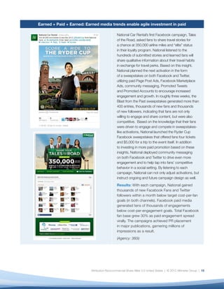 Earned + Paid + Earned: Earned media trends enable agile investment in paid

                                             National Car Rental’s ﬁrst Facebook campaign, Tales
                                             of the Road, asked fans to share travel stories for
                                             a chance at 350,000 airline miles and “elite” status
                                             in their loyalty program. National listened to the
                                             hundreds of submitted stories and learned fans will
                                             share qualitative information about their travel habits
                                             in exchange for travel perks. Based on this insight,
                                             National planned the next activation in the form
                                             of a sweepstakes on both Facebook and Twitter,
                                             utilizing paid Page Post Ads, Facebook Marketplace
                                             Ads, community messaging, Promoted Tweets
                                             and Promoted Accounts to encourage increased
                                             engagement and growth. In roughly three weeks, the
                                             Blast from the Past sweepstakes generated more than
                                             400 entries, thousands of new fans and thousands
                                             of new followers, indicating that fans are not only
                                             willing to engage and share content, but were also
                                             competitive. Based on the knowledge that their fans
                                             were driven to engage and compete in sweepstakes-
                                             like activations, National launched the Ryder Cup
                                             Facebook sweepstakes that offered fans four tickets
                                             and $5,000 for a trip to the event itself. In addition
                                             to investing in more paid promotion based on these
                                             insights, National deployed community messaging
                                             on both Facebook and Twitter to drive even more
                                             engagement and to help tap into fans’ competitive
                                             behavior in a social setting. By listening to each
                                             campaign, National can not only adjust activations, but
                                             instruct ongoing and future campaign design as well.
                                             Results: With each campaign, National gained
                                             thousands of new Facebook Fans and Twitter
                                             followers within a month below target cost-per-fan
                                             goals (in both channels). Facebook paid media
                                             generated tens of thousands of engagements
                                             below cost-per-engagement goals. Total Facebook
                                             fan base grew 30% as paid engagement spread
                                             virally. The campaigns achieved PR placement
                                             in major publications, garnering millions of
                                             impressions as a result.
                                             (Agency: 360i)




                          Attribution-Noncommercial-Share Alike 3.0 United States | © 2012 Altimeter Group | 15
 