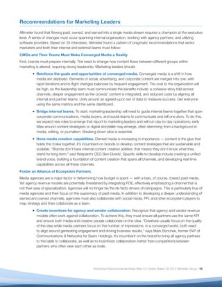 Recommendations for Marketing Leaders

Altimeter found that ﬂowing paid, owned, and earned into a single media stream requires a champion at the executive
level. A series of changes must occur spanning internal organization, working with agency partners, and utilizing
software providers. Based on 35 interviews, Altimeter found a pattern of pragmatic recommendations that senior
marketers and both their internal and external teams must follow:
CMOs and Their Teams Must Make Converged Media a Reality
First, brands must prepare internally. The need to change how content ﬂows between different groups within
marketing is altered, requiring strong leadership. Marketing leaders should:
           Reinforce the goals and opportunities of converged media. Converged media is a shift in how
           media are deployed. Elements of social, advertising, and corporate content are merged into one, with
           rapid iterations and in-ﬂight changes balanced by frequent engagement. The cost to the organization will
           be high, so the leadership team must communicate the beneﬁts include: a cohesive story told across
           channels, deeper engagement as the crowds’ content is integrated, and reduced costs by aligning all
           internal and partner teams. Unify around an agreed-upon set of data to measure success. Get everyone
           using the same metrics and the same dashboard.
           Bridge internal teams. To start, marketing leadership will need to guide internal teams together that span
           corporate communications, media buyers, and social teams to communicate and tell one story. To do this,
           we expect new roles to emerge that report to marketing leaders and will run day-to-day operations; early
           titles around content strategists or digital storyteller may emerge, often stemming from a background in
           media, editing, or journalism. Breaking down silos is essential.
           Hone media creation capabilities. Owned media is increasing in importance — content is the glue that
           holds this troika together. It’s incumbent on brands to develop content strategies that are sustainable and
           scalable. “Brands don’t have internal content creation abilities; that means they don’t know what they
           stand for long term,” said Wetpaint’s CEO Ben Elowitz. Speciﬁc skills to develop include creating a uniﬁed
           brand voice, building a foundation of content creation that spans all channels, and developing real-time
           capabilities across all these channels.
Foster an Alliance of Ecosystem Partners
Media agencies are a major factor in determining how budget is spent — with a bias, of course, toward paid media.
Yet agency revenue models are potentially threatened by integrating POE, effectively emphasizing a channel that is
not their area of specialization. Agencies will no longer be the de facto drivers of campaigns. This is particularly true of
media agencies and their focus on the supremacy of paid media. In addition to developing a deeper understanding of
earned and owned channels, agencies must also collaborate with social media, PR, and other ecosystem players to
map strategy and then collaborate as a team.
           Create incentives for agency and vendor collaboration. Recognize that agency and vendor revenue
           models often work against collaboration. To achieve this, they must ensure all partners use the same KPI
           and ensure both media and creative people collaborate on the idea. “Creatives usually focus on the quality
           of the idea while media partners focus on the number of impressions. In a converged world, both need
           to align around generating engagement and driving business results,” says Mark Bonchek, former SVP of
           Communications & Networks for Sears Holdings. It’s incumbent on the brand to bring all agency partners
           to the table to collaborate, as well as to incentivize collaboration (rather than competition) between
           partners who often view each other as rivals.




                                                  Attribution-Noncommercial-Share Alike 3.0 United States | © 2012 Altimeter Group | 18
 
