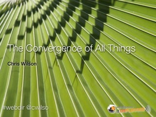 The Convergence of All Things
 Chris Wilson




#webdir @cwilso
 