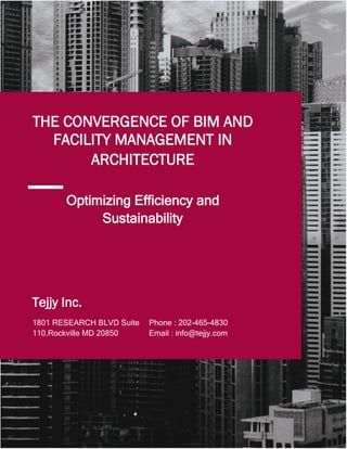 1
Optimizing Efficiency and
Sustainability
THE CONVERGENCE OF BIM AND
FACILITY MANAGEMENT IN
ARCHITECTURE
Phone : 202-465-4830
Email : info@tejjy.com
1801 RESEARCH BLVD Suite
110,Rockville MD 20850
Tejjy Inc.
 
