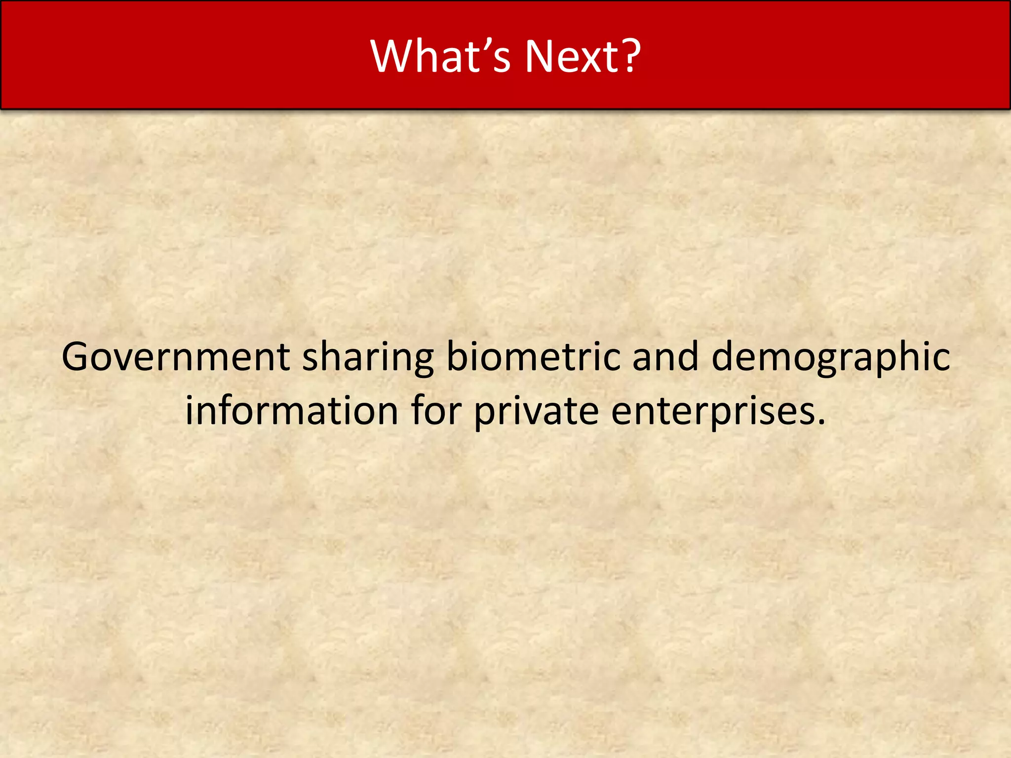 What’s Next?

Government sharing biometric and demographic
information for private enterprises.

 
