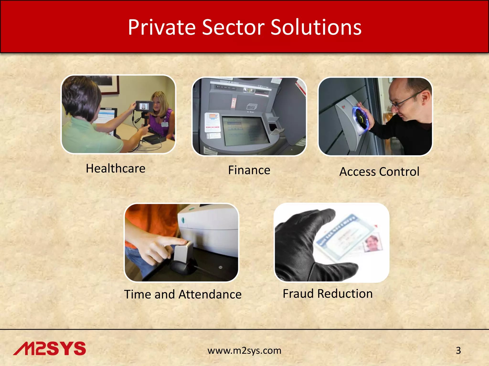 Private Sector Solutions

Healthcare

Finance

Time and Attendance

www.m2sys.com

Access Control

Fraud Reduction

3

 