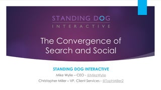 The Convergence of
Search and Social
STANDING DOG INTERACTIVE
Mike Wylie – CEO - @MikeWylie
Christopher Miller – VP, Client Services - @TophMiller2
 