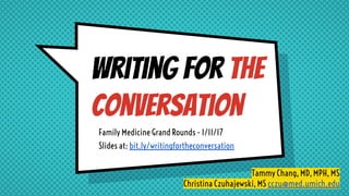 Writing for the
conversation
Family Medicine Grand Rounds - 1/11/17
Slides at: bit.ly/writingfortheconversation
Tammy Chang, MD, MPH, MS
Christina Czuhajewski, MS cczu@med.umich.edu
 