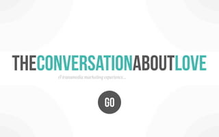 Theconversationaboutlove
     A transmedia marketing experience...




                             GO
 