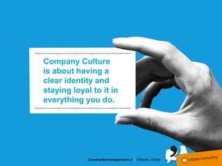 ……………………………………………………….…

  Company Culture
  is about having a
  clear identity and
  staying loyal to it in
  everything you do.
……………………………………………………….…
 