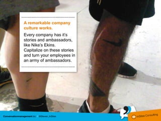 ……………………………………………

A remarkable company
culture works.
Every company has it’s
stories and ambassadors,
like Nike’s Ekins.
Capitalize on these stories
and turn your employees in
an army of ambassadors.
……………………………………………
 