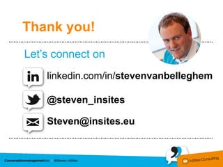 Thank you!
………………………………………….………..……………..…………………………………………


   Let’s connect on
        linkedin.com/in/stevenvanbelleghem

        @steven_insites

        Steven@insites.eu
………………………………………….………..……………..…………………………………………
 