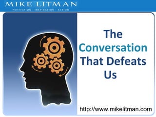 http://www.mikelitman.com The  Conversation  That Defeats Us   