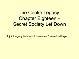 The Cooke Legacy:The Cooke Legacy:
Chapter Eighteen –Chapter Eighteen –
Secret Society Let DownSecret Society Let Down
A joint legacy between ilovereecee & meadowthayer
 