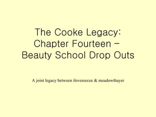The Cooke Legacy: Chapter Fourteen –  Beauty School Drop Outs A joint legacy between ilovereecee & meadowthayer 