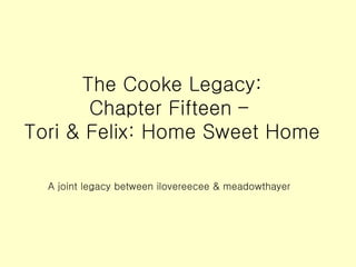 The Cooke Legacy: Chapter Fifteen –  Tori & Felix: Home Sweet Home A joint legacy between ilovereecee & meadowthayer 