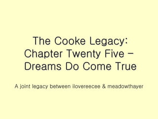 The Cooke Legacy: Chapter Twenty Five –  Dreams Do Come True ,[object Object]