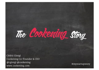 Cédric Giorgi
Cookening Co-Founder & CEO
@cgiorgi @cookening
www.cookening.com
#mystartupstory
The Story
 
