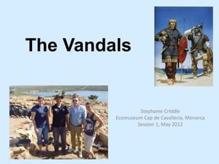 The Vandals


                  Stephanie Criddle
         Ecomuseum Cap de Cavalleria, Menorca
                 Session 1, May 2012
 