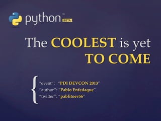 The  COOLEST  is  yet  
TO  COME	

{

“event”:      “PDI  DEVCON  2013”	
“author”:  “Pablo  Enfedaque”	
“twi5er”:  “pablitoev56”	

 