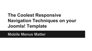 The Coolest Responsive
Navigation Techniques on your
Joomla! Template
Mobile Menus Matter
 