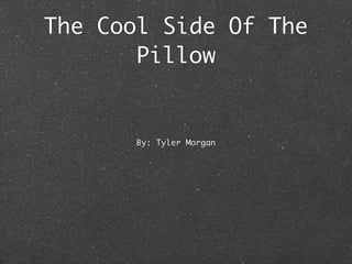 The Cool Side Of The
       Pillow


       By: Tyler Morgan
 