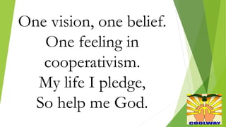 One vision, one belief.
One feeling in
cooperativism.
My life I pledge,
So help me God.
 