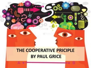 THE COOPERATIVE PRICIPLE
BY PAUL GRICE
 