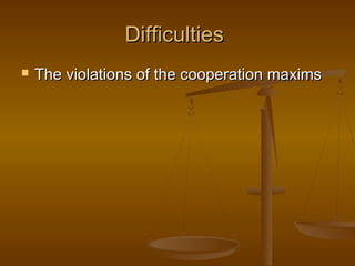DifficultiesDifficulties
 The violations of the cooperation maximsThe violations of the cooperation maxims
 