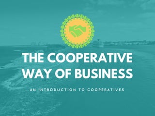 THE COOPERATIVE
WAY OF BUSINESS
A N I N T R O D U C T I O N T O C O O P E R A T I V E S
 