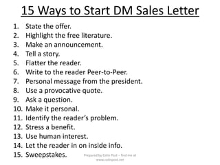 15 Ways to Start DM Sales Letter
1. State the offer.
2. Highlight the free literature.
3. Make an announcement.
4. Tell a ...
