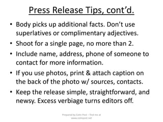 Press Release Tips, cont’d.
• Body picks up additional facts. Don’t use
superlatives or complimentary adjectives.
• Shoot ...