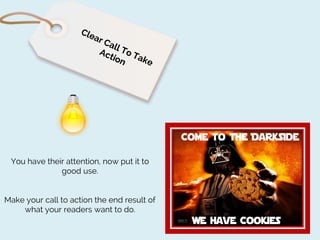 You have their attention, now put it to
good use.
Make your call to action the end result of
what your readers want to do.

 