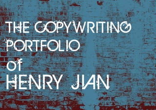 THE COPYWRITING
PORTFOLIO
of
HENRY JIAN
 