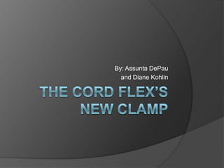 The Cord Flex’s New Clamp By: Assunta DePau  and Diane Kohlin 