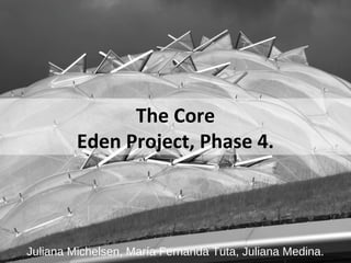 The Core
Eden Project, Phase 4.

Juliana Michelsen, María Fernanda Tuta, Juliana Medina.

 
