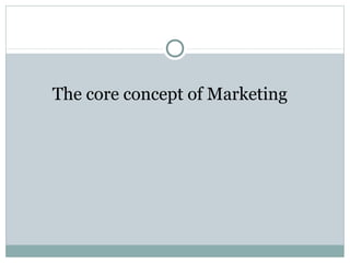 The core concept of Marketing
 