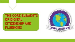 THE CORE ELEMENTS
OF DIGITAL
CITIZENSHIP AND
FLUENCIES
 