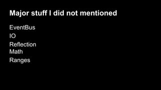Major stuff I did not mentioned
EventBus
IO
Reflection
Math
Ranges
 