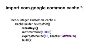 It’s all about the numbers
Cache<Integer, Customer> cache =
CacheBuilder.newBuilder()
.recordStats()
.build();
CacheStats ...