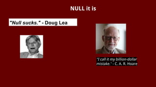 NULL it is
"Null sucks." - Doug Lea
"I call it my billion-dollar
mistake." - C. A. R. Hoare
 