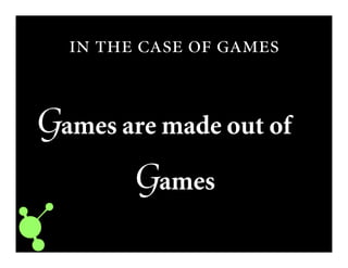     
Games are made out of
Games
 