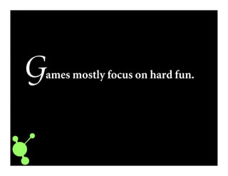 Games mostly focus on hard fun.
 