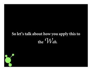 So let’s talk about how you apply this to
the Web.
 